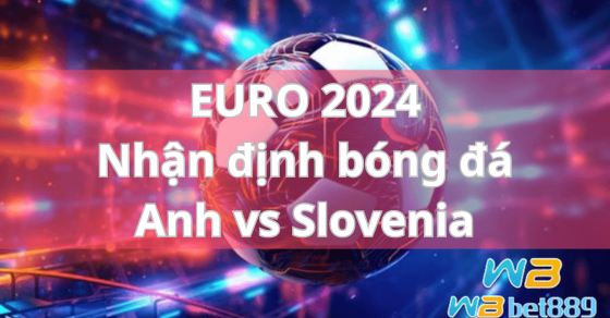 EURO 2024 Nhận định bóng đá Anh vs Slovenia