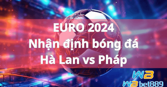 EURO 2024 Nhận định bóng đá Hà Lan vs Pháp