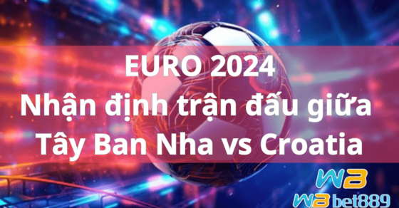 EURO 2024 Nhận định trận đấu giữa Tây Ban Nha vs Croatia